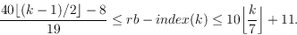 \begin{displaymath}\frac{40\lfloor (k-1)/2 \rfloor -8}{19}
\leq\operatorname{rb-index}(k)\leq 10 \bigg\lfloor\frac{k}{7}\bigg\rfloor +
11. \end{displaymath}