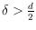 $\delta > \frac{d}{2}$