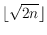 $\lfloor \sqrt {2n}\rfloor$