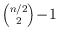 ${n/2 \choose 2}\!-\!1$