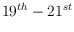 $19^{th} - 21^{st}$