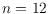 $n=12$