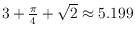 $3+ \frac{\pi}{4} + \sqrt{2} \approx 5.199$